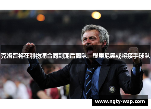 克洛普将在利物浦合同到期后离队，穆里尼奥或将接手球队