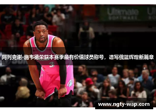 阿列克谢-施韦德荣获本赛季最有价值球员称号，谱写俄篮辉煌新篇章