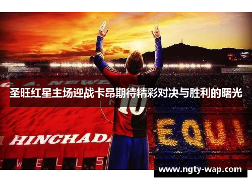 圣旺红星主场迎战卡昂期待精彩对决与胜利的曙光