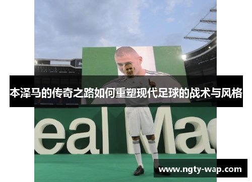 本泽马的传奇之路如何重塑现代足球的战术与风格