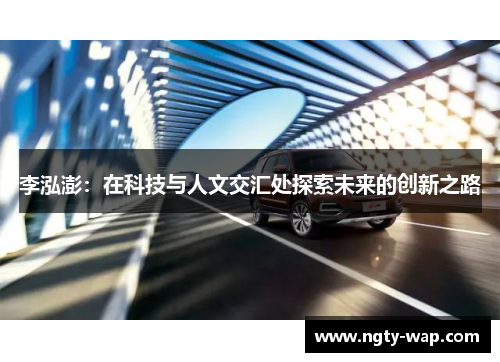 李泓澎：在科技与人文交汇处探索未来的创新之路