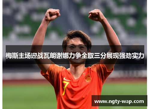 梅斯主场迎战瓦朗谢娜力争全取三分展现强劲实力