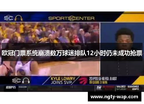 欧冠门票系统崩溃数万球迷排队12小时仍未成功抢票