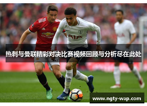 热刺与曼联精彩对决比赛视频回顾与分析尽在此处